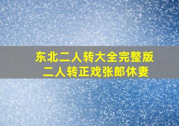 东北二人转大全完整版 二人转正戏张郎休妻